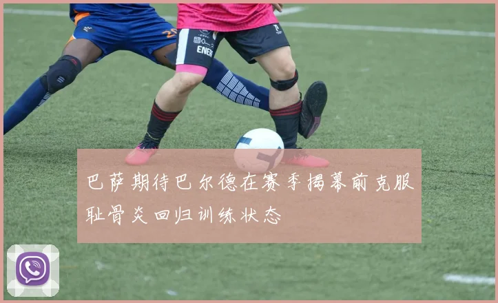 巴萨期待巴尔德在赛季揭幕前克服耻骨炎回归训练状态